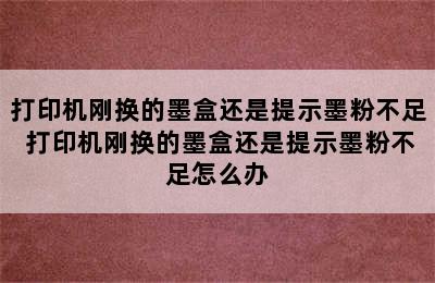 打印机刚换的墨盒还是提示墨粉不足 打印机刚换的墨盒还是提示墨粉不足怎么办